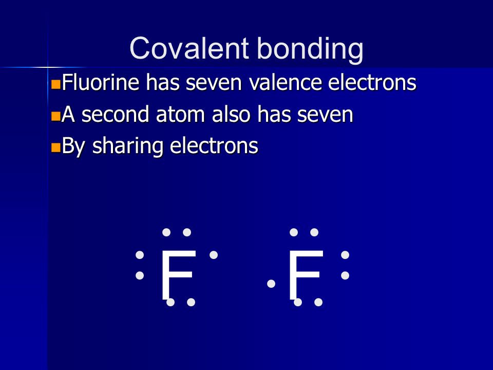 F F Covalent bonding Fluorine has seven valence electrons