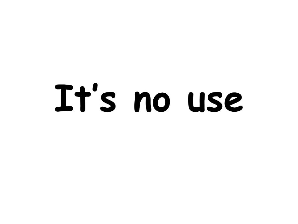 It’s no use