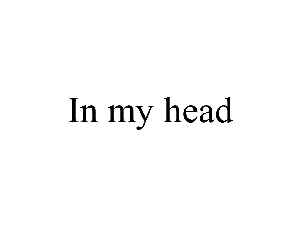 In my head