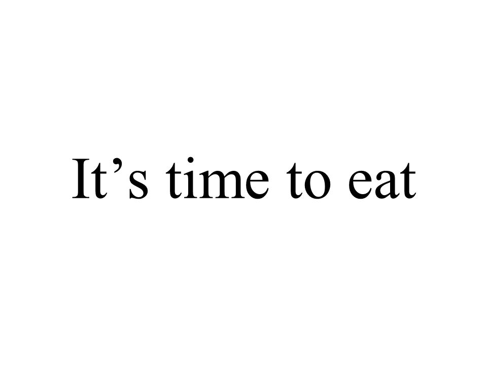 It’s time to eat