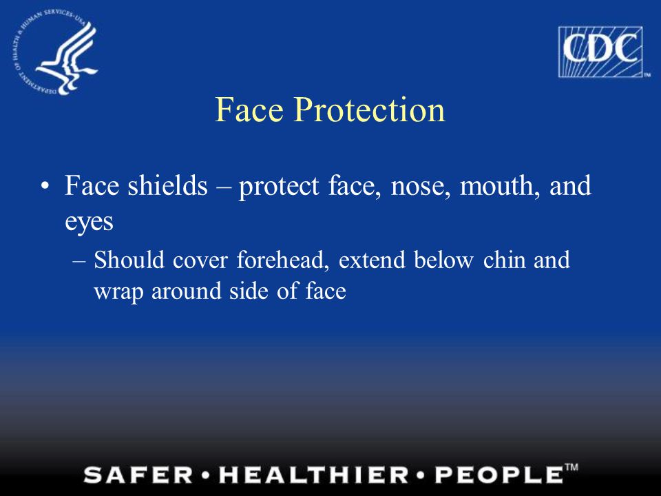 Face Protection Face shields – protect face, nose, mouth, and eyes