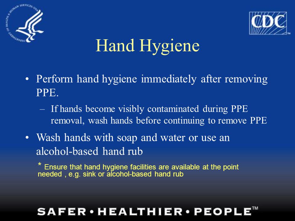 Hand Hygiene Perform hand hygiene immediately after removing PPE.
