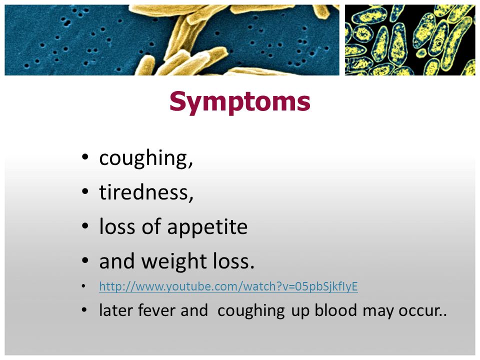 Symptoms coughing, tiredness, loss of appetite and weight loss.