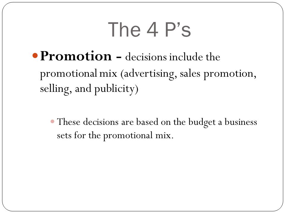 The 4 P’s Promotion - decisions include the promotional mix (advertising, sales promotion, selling, and publicity)
