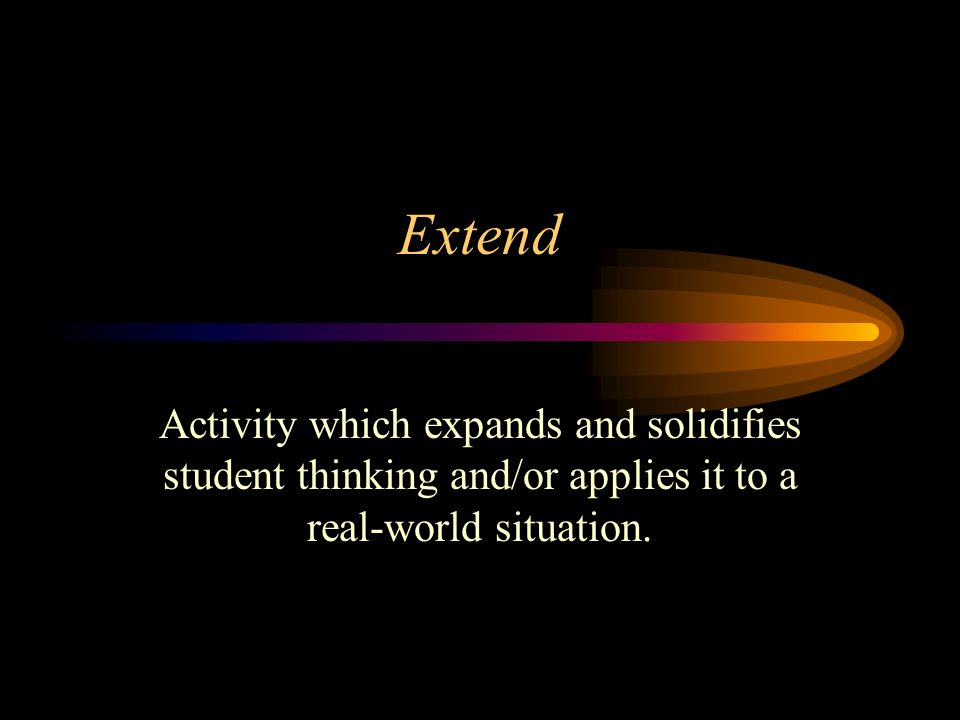 Extend Activity which expands and solidifies student thinking and/or applies it to a real-world situation.