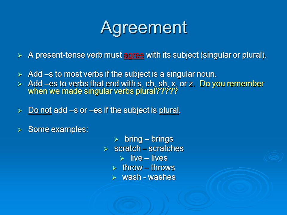 Agreement A present-tense verb must agree with its subject (singular or plural). Add –s to most verbs if the subject is a singular noun.