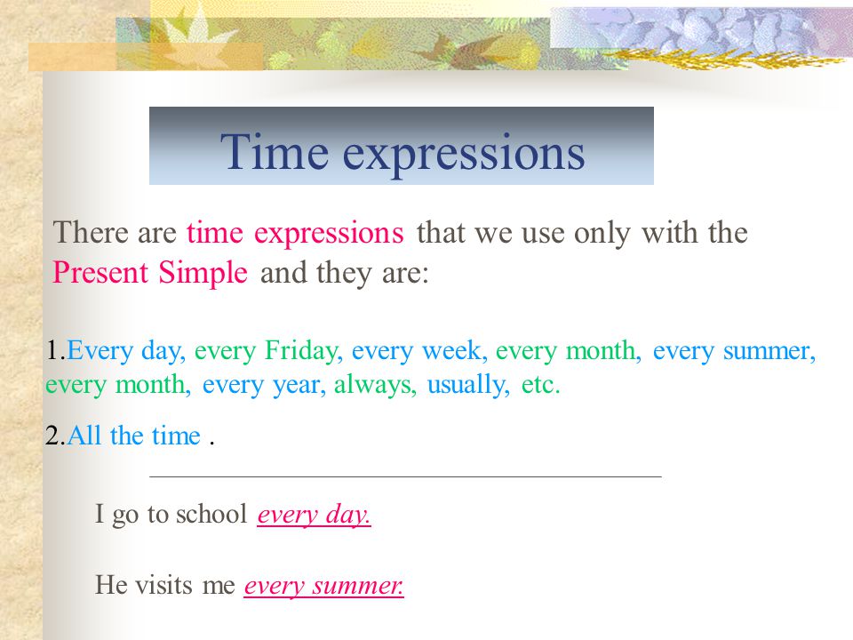 Time expressions There are time expressions that we use only with the Present Simple and they are: