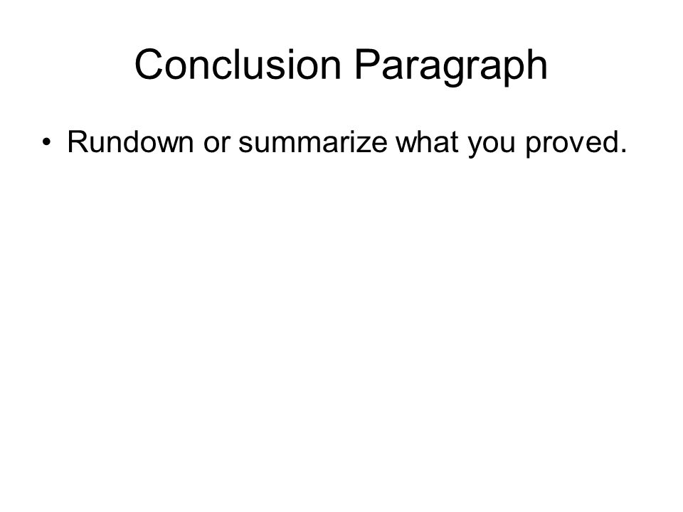 Conclusion Paragraph Rundown or summarize what you proved.