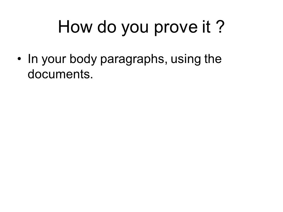 How do you prove it In your body paragraphs, using the documents.