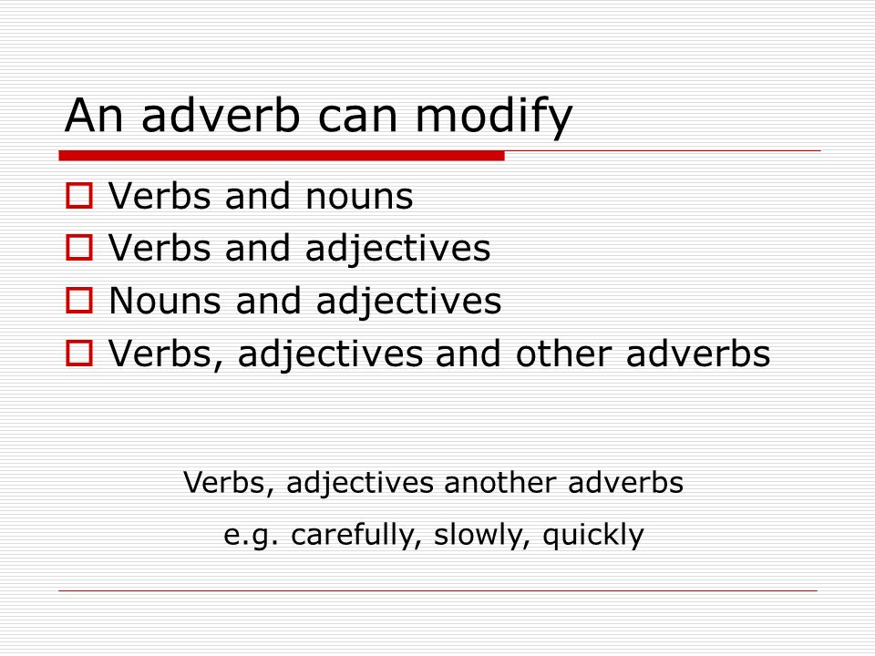 An adverb can modify Verbs and nouns Verbs and adjectives