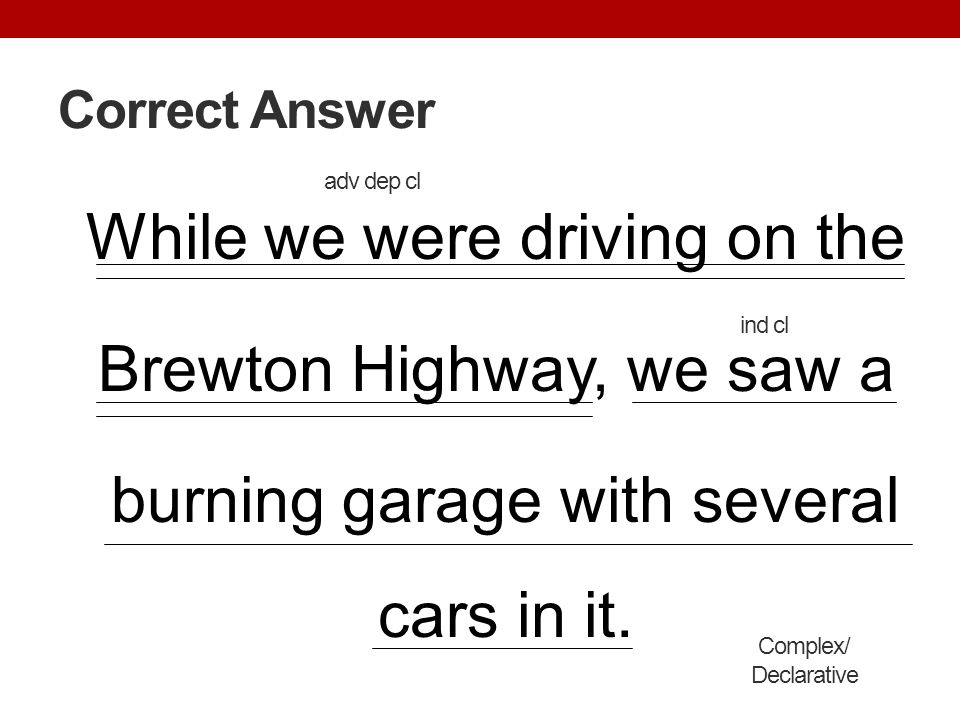 Correct Answer adv dep cl. While we were driving on the Brewton Highway, we saw a burning garage with several cars in it.