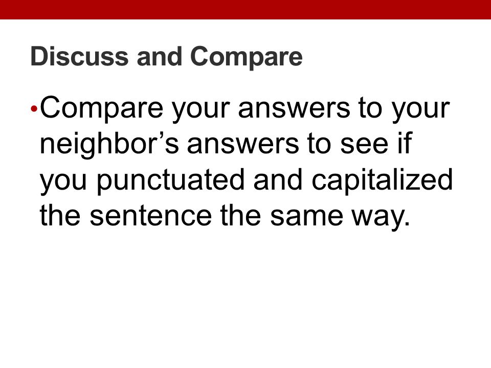 Discuss and Compare Compare your answers to your neighbor’s answers to see if you punctuated and capitalized the sentence the same way.