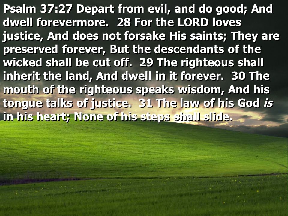 Psalm 37:27 Depart from evil, and do good; And dwell forevermore