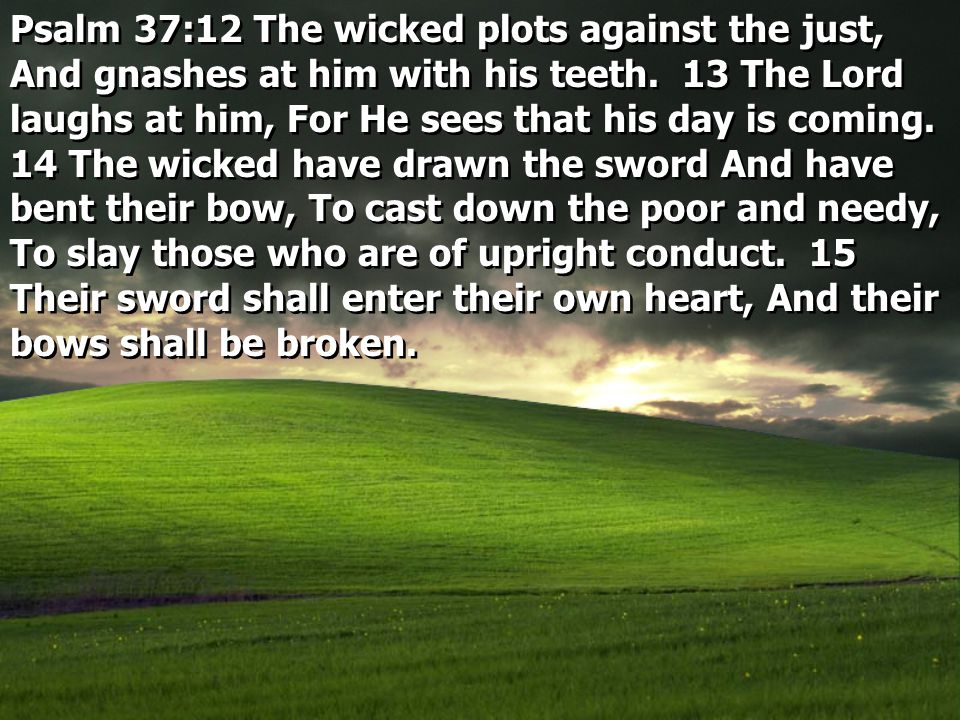 Psalm 37:12 The wicked plots against the just, And gnashes at him with his teeth.