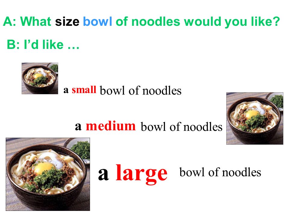 a large a medium A: What size bowl of noodles would you like