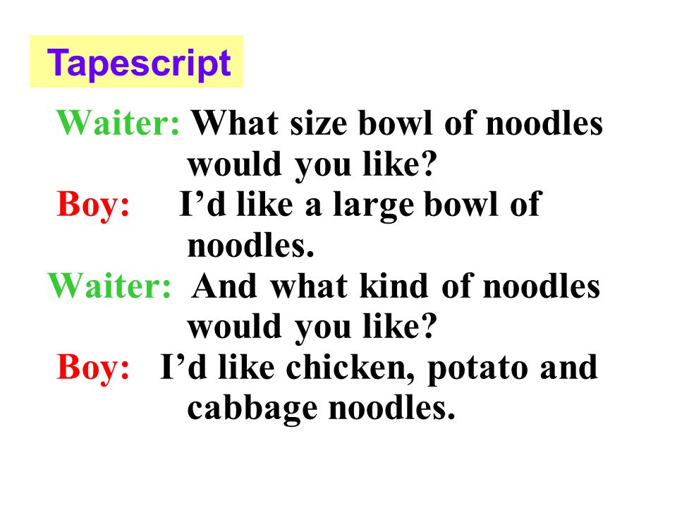 Boy: I’d like a large bowl of noodles.
