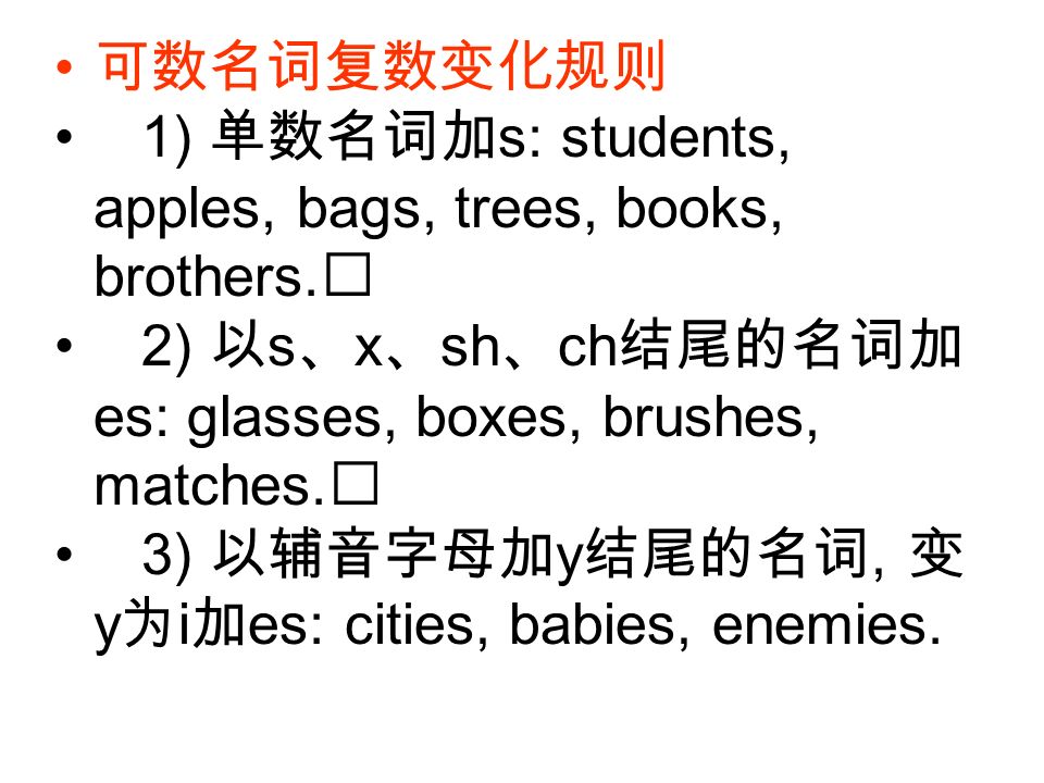 可数名词复数变化规则 1) 单数名词加s: students, apples, bags, trees, books, brothers. 2) 以s、x、sh、ch结尾的名词加es: glasses, boxes, brushes, matches.
