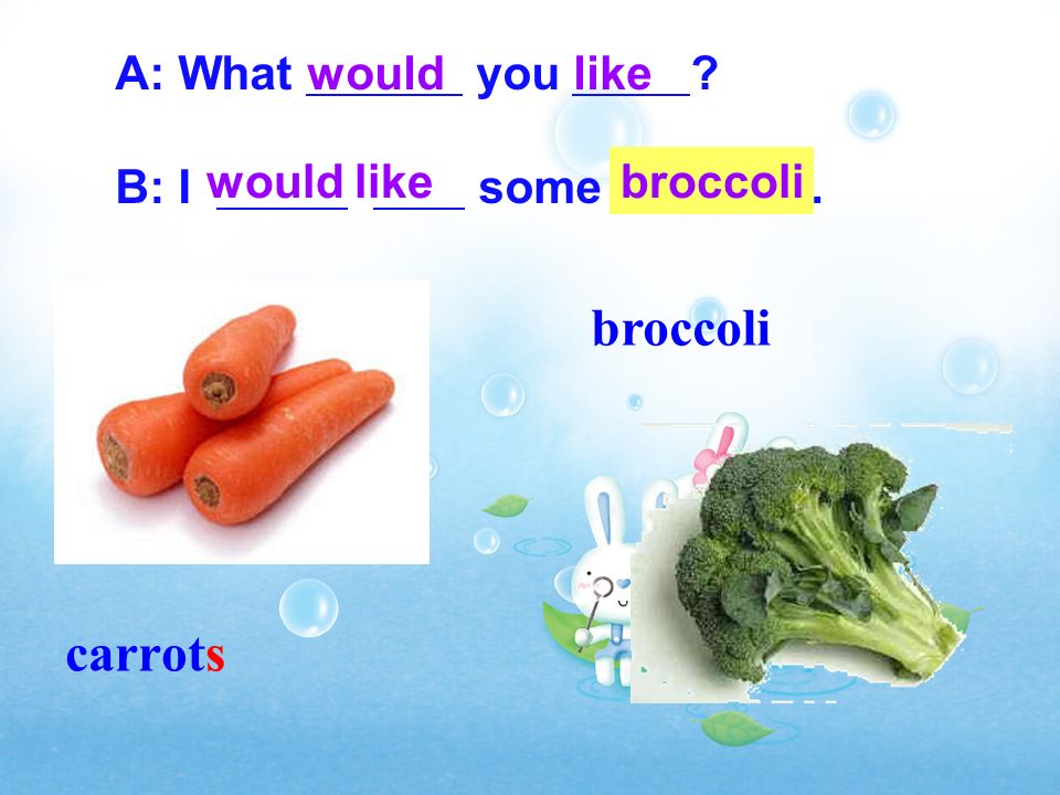 broccoli carrots A: What you B: I some . would like broccoli