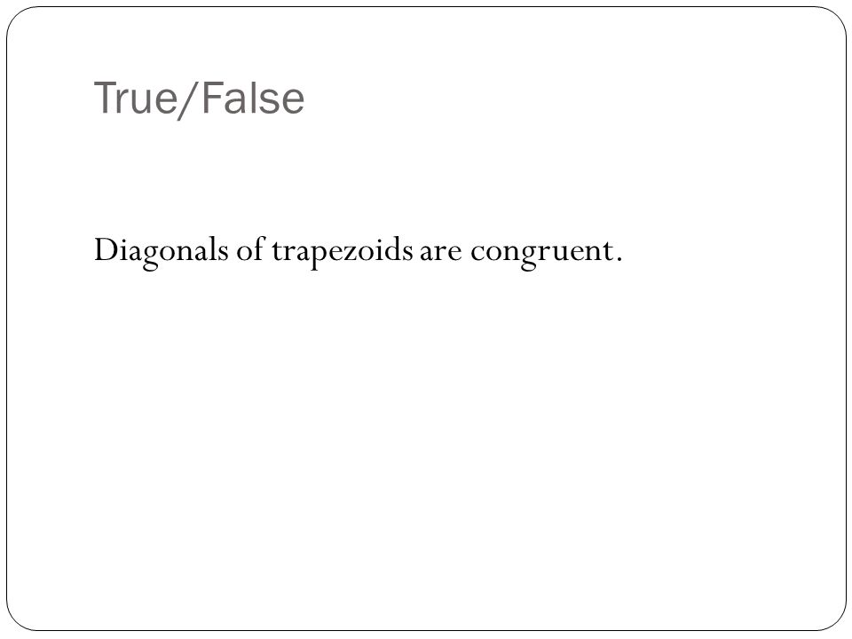 True/False Diagonals of trapezoids are congruent.