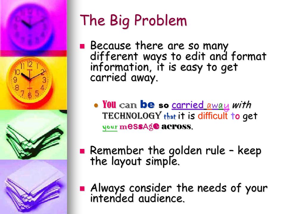 The Big Problem Because there are so many different ways to edit and format information, it is easy to get carried away.