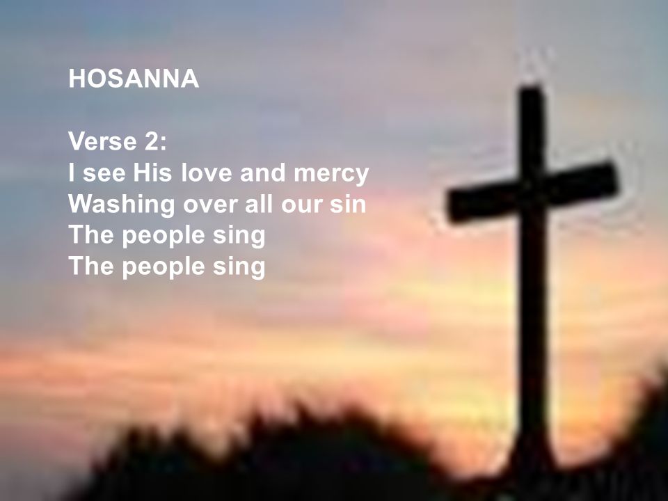 HOSANNA Verse 2: I see His love and mercy Washing over all our sin The people sing