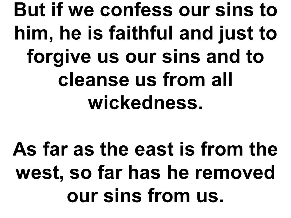 But if we confess our sins to him, he is faithful and just to forgive us our sins and to cleanse us from all wickedness.