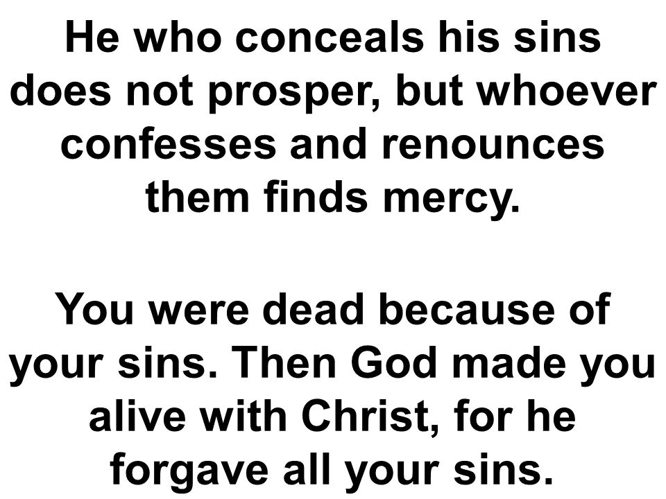 He who conceals his sins does not prosper, but whoever confesses and renounces them finds mercy.