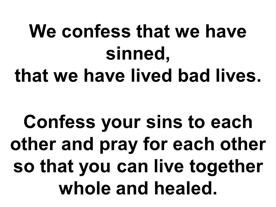 We confess that we have sinned, that we have lived bad lives.