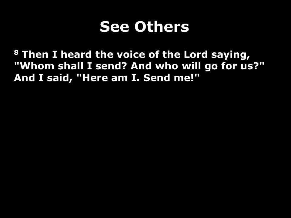See Others 8 Then I heard the voice of the Lord saying, Whom shall I send.