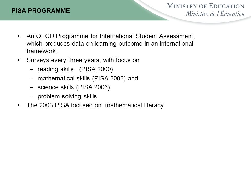 PISA PROGRAMME An OECD Programme for International Student Assessment, which produces data on learning outcome in an international framework.