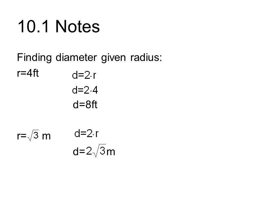 10.1 Notes Finding diameter given radius: r=4ft d=8ft r= m d= m