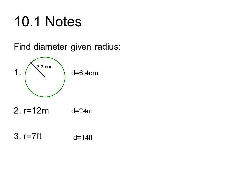 10.1 Notes Find diameter given radius: r=12m 3. r=7ft