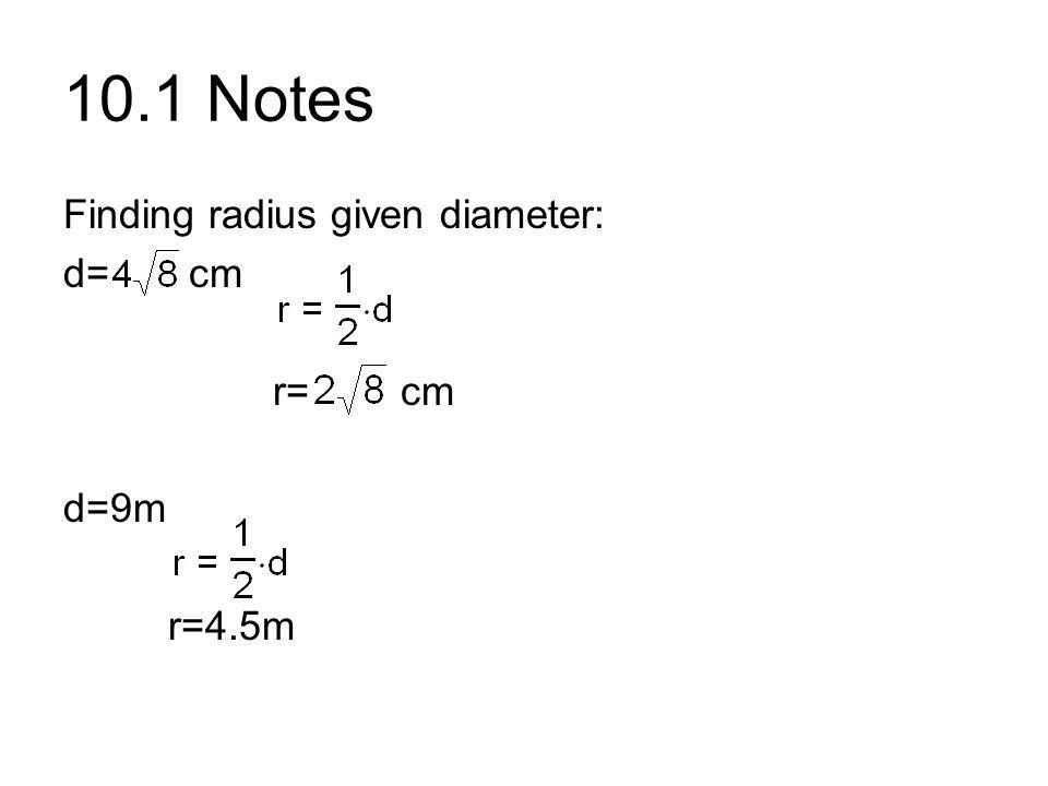 10.1 Notes Finding radius given diameter: d= cm r= cm d=9m r=4.5m