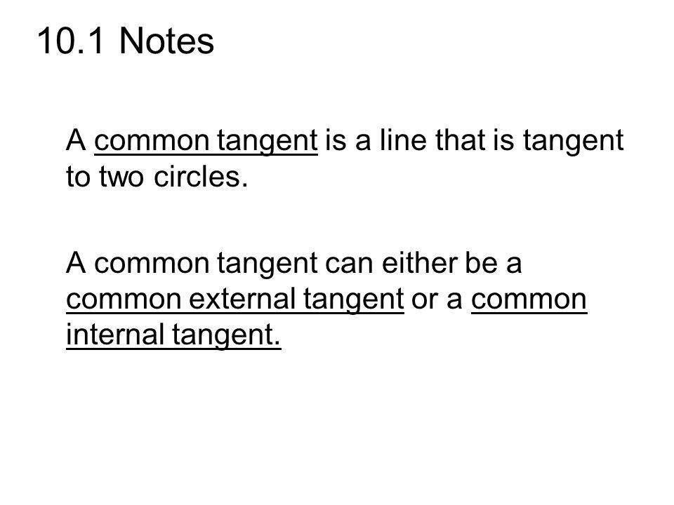 10.1 Notes A common tangent is a line that is tangent to two circles.