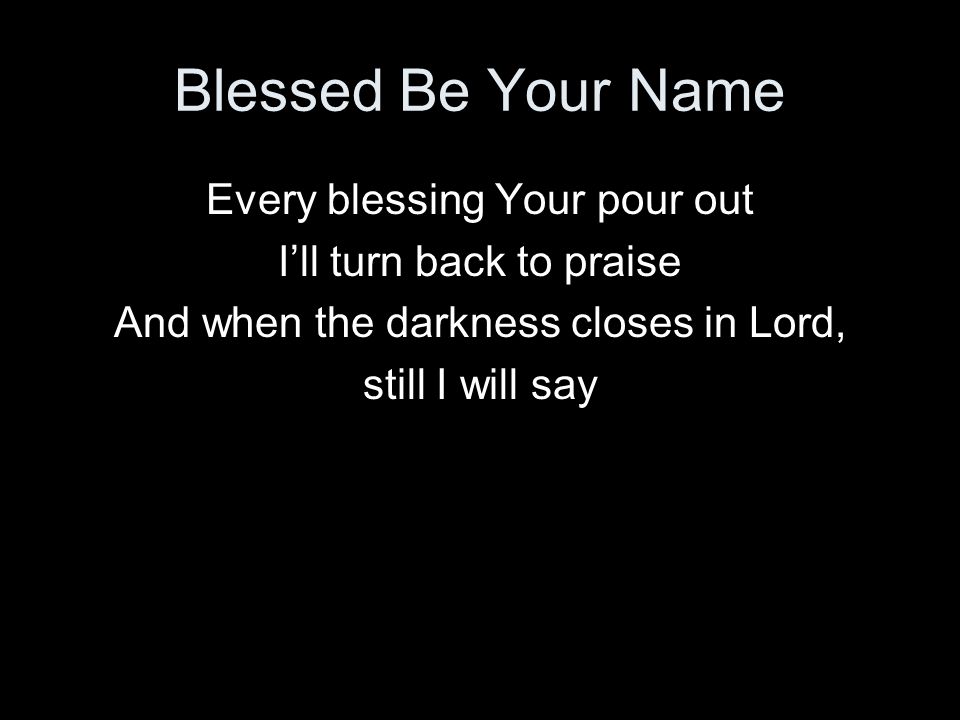 Blessed Be Your Name Every blessing Your pour out