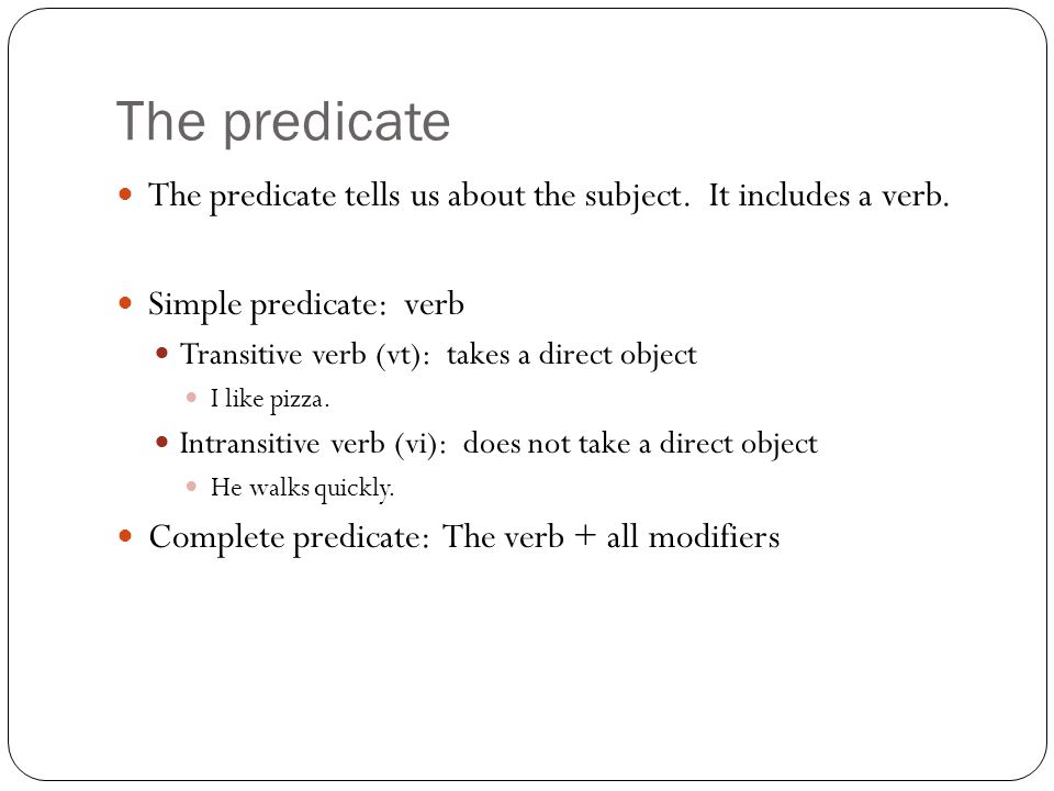 The predicate The predicate tells us about the subject. It includes a verb. Simple predicate: verb.