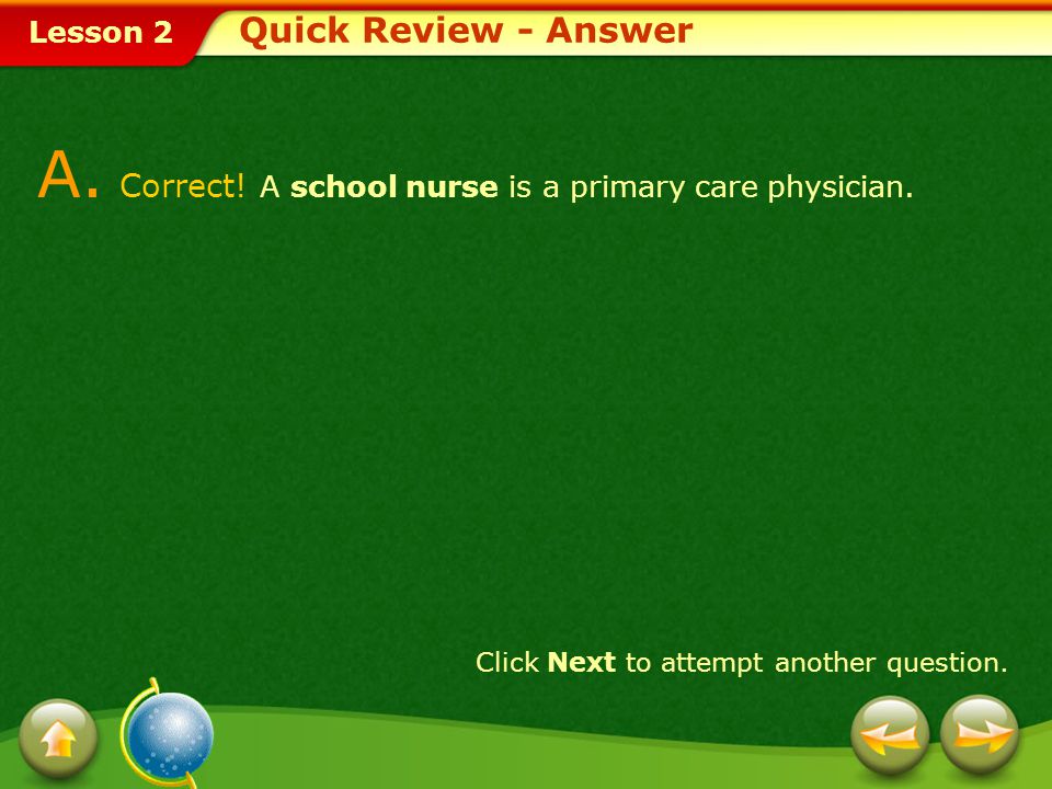 A. Correct! A school nurse is a primary care physician.