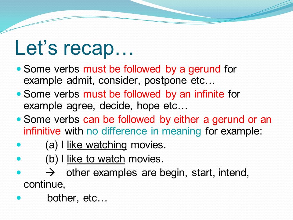 Let’s recap… Some verbs must be followed by a gerund for example admit, consider, postpone etc…