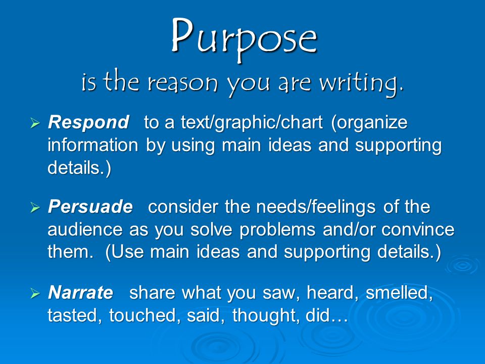 Purpose is the reason you are writing.