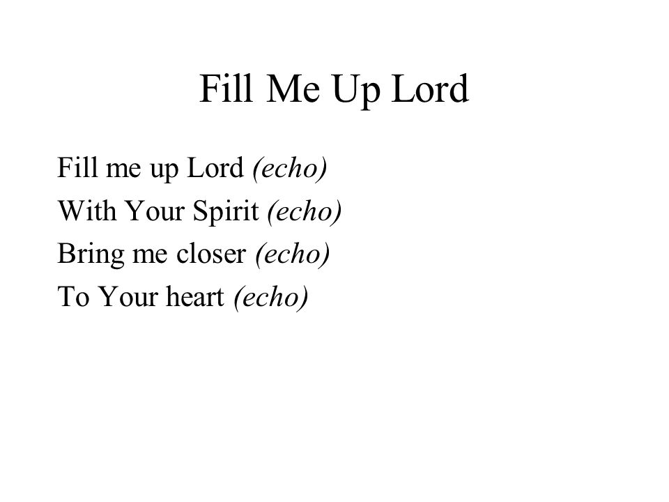 Fill Me Up Lord Fill me up Lord (echo) With Your Spirit (echo)