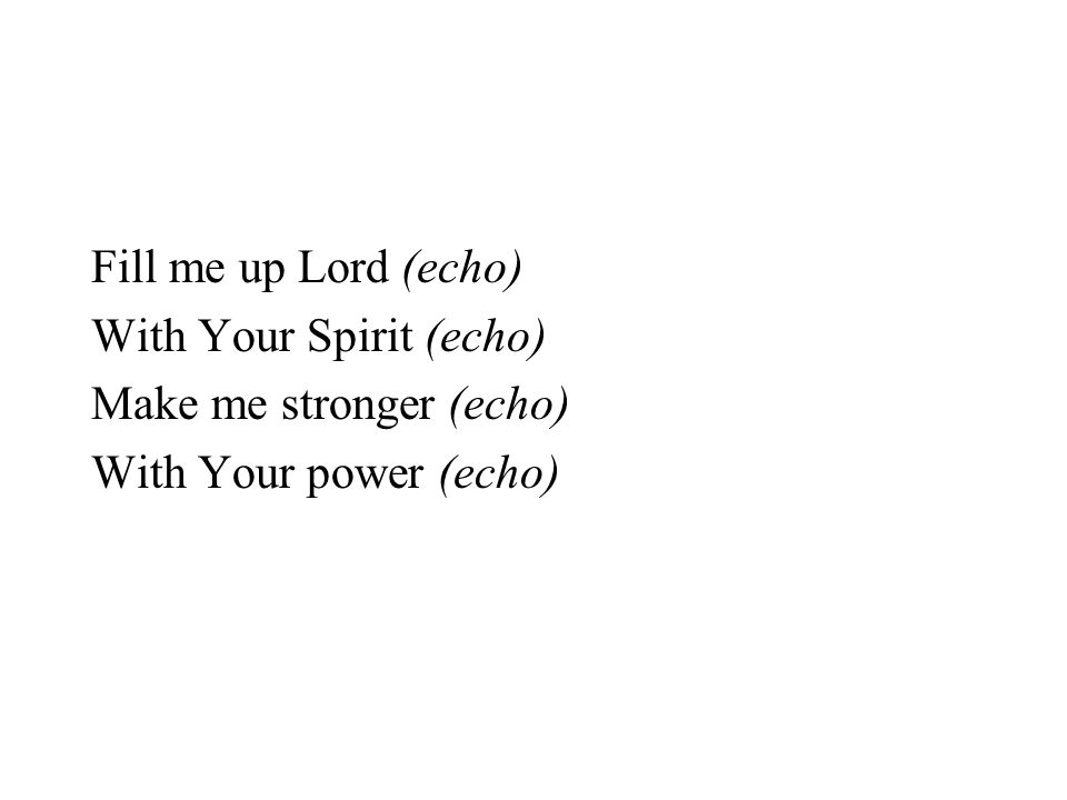 Fill me up Lord (echo) With Your Spirit (echo) Make me stronger (echo) With Your power (echo)