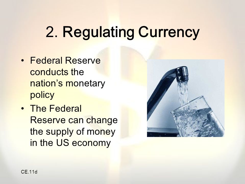 2. Regulating Currency Federal Reserve conducts the nation’s monetary policy. The Federal Reserve can change the supply of money in the US economy.