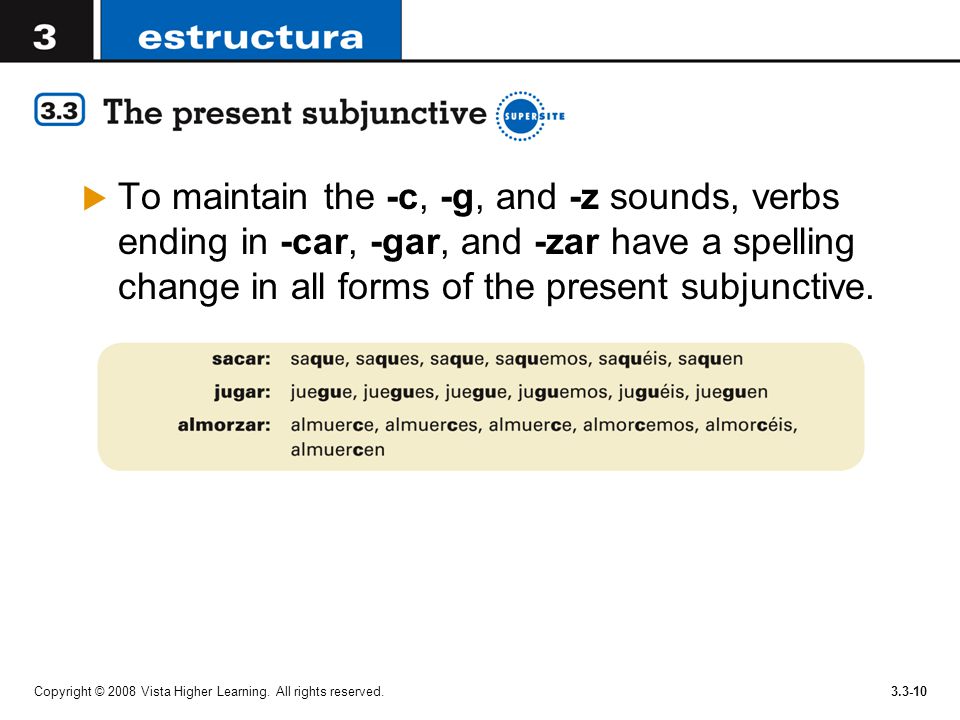 To maintain the -c, -g, and -z sounds, verbs ending in -car, -gar, and -zar have a spelling change in all forms of the present subjunctive.