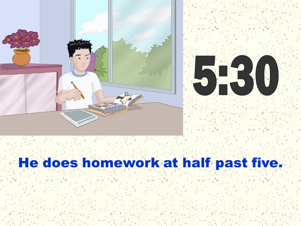 5:30 He does homework at half past five.