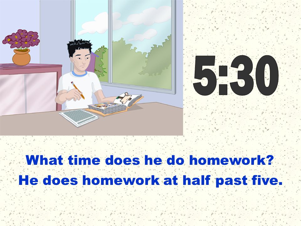 5:30 What time does he do homework He does homework at half past five.
