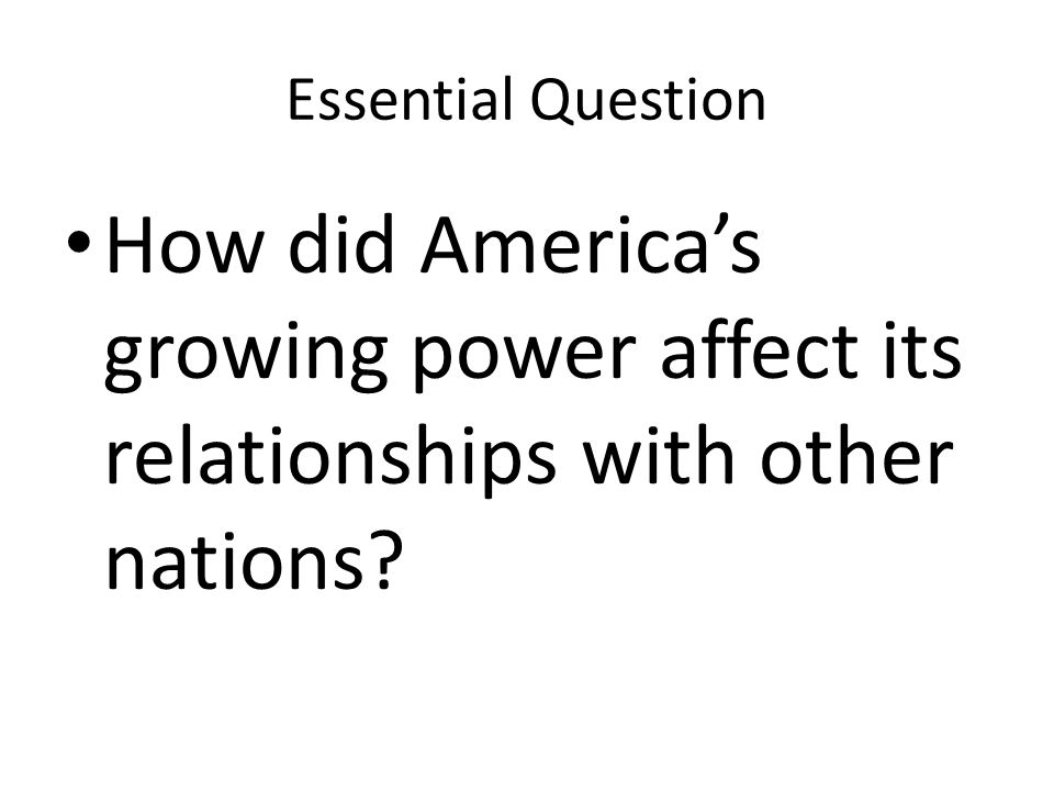 Essential Question How did America’s growing power affect its relationships with other nations