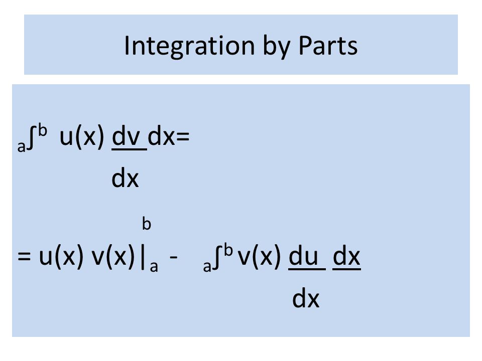 Integration by Parts a∫b u(x) dv dx= dx b = u(x) v(x)|a - a∫b v(x) du dx dx