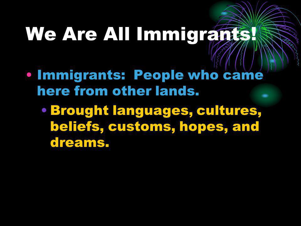 We Are All Immigrants. Immigrants: People who came here from other lands.
