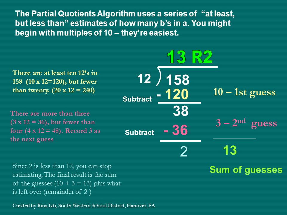 The Partial Quotients Algorithm uses a series of at least, but less than estimates of how many b’s in a. You might begin with multiples of 10 – they’re easiest.