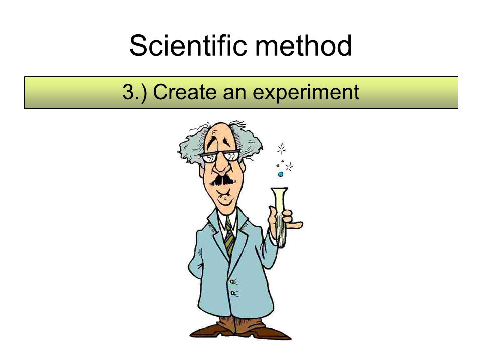 Scientific method 3.) Create an experiment